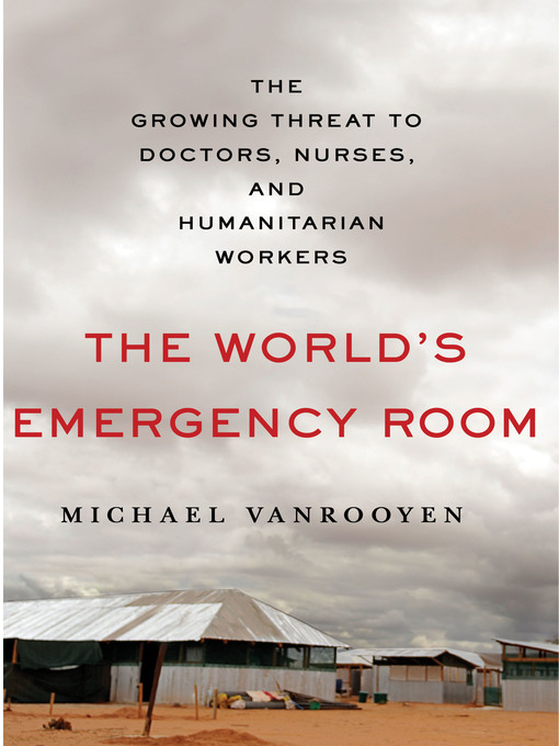 Title details for The World's Emergency Room by Michael VanRooyen - Available